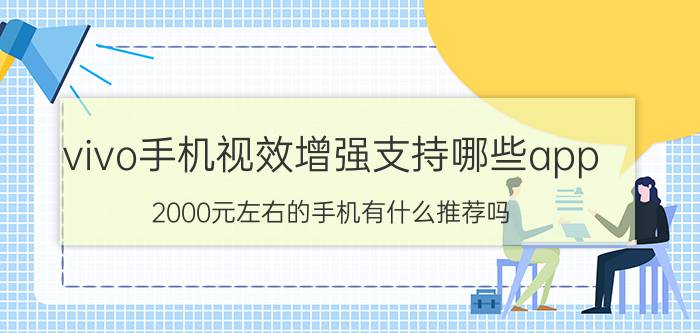 vivo手机视效增强支持哪些app 2000元左右的手机有什么推荐吗？